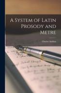 A System of Latin Prosody and Metre di Charles Anthon edito da LEGARE STREET PR