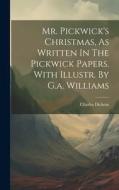 Mr. Pickwick's Christmas, As Written In The Pickwick Papers. With Illustr. By G.a. Williams di Charles Dickens edito da LEGARE STREET PR