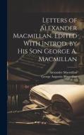 Letters of Alexander Macmillan. Edited With Introd. by his son George A. Macmillan di George Augustin Macmillan, Alexander Macmillan edito da LEGARE STREET PR