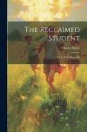 The Reclaimed Student: A Tale Of College Life di Charles Bailey edito da LEGARE STREET PR