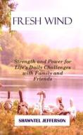 Fresh Wind: Strength and Power for Life's Daily Challenges with Family and Friends di Shawntel Jefferson edito da LIGHTNING SOURCE INC