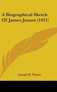 A Biographical Sketch of James Jensen (1911) di Joseph M. Tanner edito da Kessinger Publishing