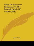 Notes On Historical References To The Scottish Family Of Lauder (1884) di James Young edito da Nobel Press
