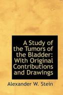 A Study Of The Tumors Of The Bladder di Alexander W Stein edito da Bibliolife