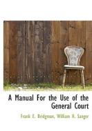 A Manual For The Use Of The General Court di Frank E Bridgman, William H Sanger edito da Bibliolife