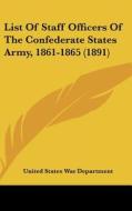 List of Staff Officers of the Confederate States Army, 1861-1865 (1891) di United States War Department edito da Kessinger Publishing