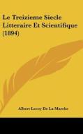 Le Treizieme Siecle Litteraire Et Scientifique (1894) di Albert Lecoy De La Marche edito da Kessinger Publishing
