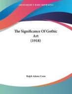 The Significance of Gothic Art (1918) di Ralph Adams Cram edito da Kessinger Publishing