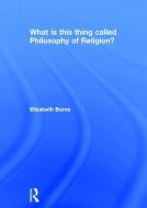 What is this thing called Philosophy of Religion? di Elizabeth (Heythrop College University of London UK) Burns edito da Taylor & Francis Ltd