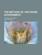 The Method Of The Divine Government; Physical And Moral di James Mccosh edito da General Books Llc