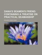 Dana's Seamen's Friend; Containing A Treatise On Practical Seamanship di Richard Henry Dana edito da General Books Llc