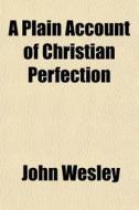 A Plain Account Of Christian Perfection di John Wesley edito da General Books Llc