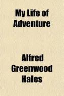 My Life Of Adventure di Alfred Greenwood Hales edito da General Books