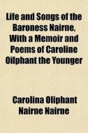 Life And Songs Of The Baroness Nairne, With A Memoir And Poems Of Caroline Oilphant The Younger di Carolina Oliphant Nairne Nairne edito da General Books Llc