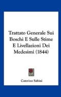 Trattato Generale Sui Boschi E Sulle Stime E Livellazioni Dei Medesimi (1844) di Caterino Sabini edito da Kessinger Publishing