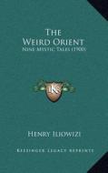 The Weird Orient: Nine Mystic Tales (1900) di Henry Iliowizi edito da Kessinger Publishing