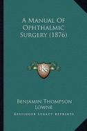 A Manual of Ophthalmic Surgery (1876) di Benjamin Thompson Lowne edito da Kessinger Publishing