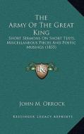 The Army of the Great King: Short Sermons on Short Texts, Miscellaneous Pieces and Poetic Musings (1855) di John M. Orrock edito da Kessinger Publishing