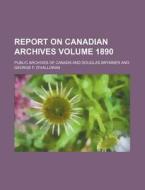 Report on Canadian Archives Volume 1890 di Public Archives of Canada edito da Rarebooksclub.com