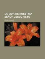 La Vida De Nuestro Senor Jesucristo di Louis Veuillot edito da General Books Llc