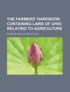 The Farmers' Handbook Containing Laws Of Ohio Relating To Agriculture di Board Of Agriculture of Ohio edito da General Books Llc