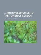 Authorised Guide to the Tower of London di William John Loftie edito da Rarebooksclub.com