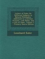 Letters of Euler on Different Subjects in Natural Philosophy: Addressed to a German Princess. with Notes, and a Life of Euler, Volume 2 - Primary Sour di Leonhard Euler edito da Nabu Press