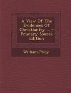 A View of the Evidences of Christianity ... - Primary Source Edition di William Paley edito da Nabu Press