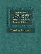 Gouverneur Morris; The Story of His Life and Work - Primary Source Edition di Theodore Roosevelt edito da Nabu Press