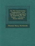 On the Construction, Organization, and General Arrangements of Hospitals for the Insane... - Primary Source Edition di Thomas Story Kirkbride edito da Nabu Press