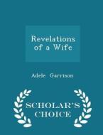 Revelations Of A Wife - Scholar's Choice Edition di Adele Garrison edito da Scholar's Choice