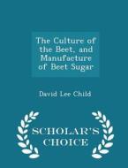 The Culture Of The Beet, And Manufacture Of Beet Sugar - Scholar's Choice Edition di David Lee Child edito da Scholar's Choice