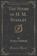 The Story Of H. M. Stanley (classic Reprint) di Vautier Golding edito da Forgotten Books