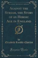 Against The Stream, The Story Of An Heroic Age In England, Vol. 1 Of 3 (classic Reprint) di Elizabeth Rundle Charles edito da Forgotten Books