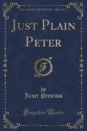 Just Plain Peter (classic Reprint) di Janet Prentiss edito da Forgotten Books