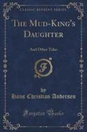 The Mud-king's Daughter di Hans Christian Andersen edito da Forgotten Books