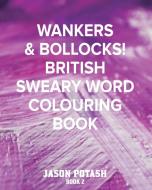 Wankers & Bollocks! British Sweary Word Colouring - Book 2 di Jason Potash edito da Blurb