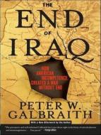 The End of Iraq: How American Incompetence Created a War Without End di Peter W. Galbraith edito da Tantor Audio