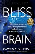 Bliss Brain: The Neuroscience of Remodeling Your Brain for Resilience, Creativity, and Joy di Dawson Church edito da HAY HOUSE