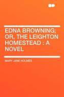 Edna Browning; Or, the Leighton Homestead di Mary Jane Holmes edito da HardPress Publishing