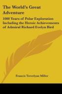 The World's Great Adventure: 1000 Years of Polar Exploration Including the Heroic Achievements of Admiral Richard Evelyn Bird di Francis Trevelyan Miller edito da Kessinger Publishing