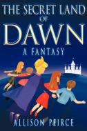 The Secret Land of Dawn di Allison Peirce edito da AuthorHouse