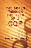 The World Through The Eyes Of A Cop di Eugene Matthews edito da Publishamerica