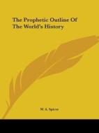 The Prophetic Outline Of The World's History di W. A. Spicer edito da Kessinger Publishing, Llc