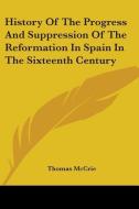 History Of The Progress And Suppression Of The Reformation In Spain In The Sixteenth Century di Thomas McCrie edito da Nobel Press