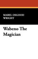 Wabeno the Magician di Mabel Osgood Wright edito da Wildside Press