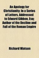 An Apology For Christianity di Richard Watson edito da General Books