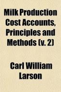 Milk Production Cost Accounts, Principles And Methods (v. 2) di Carl William Larson edito da General Books Llc