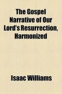 The Gospel Narrative Of Our Lord's Resurrection, Harmonized di Isaac Williams edito da General Books Llc