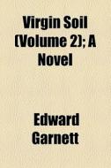 Virgin Soil (volume 2); A Novel di Edward Garnett edito da General Books Llc